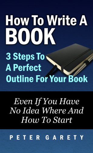 How To Write A Book: 3 Steps To A Perfect Outline For Your Book Even If You Have No Idea Where And How To Start