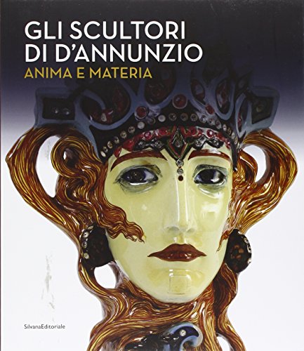 Gli scultori di D'Annunzio. Anima e materia. Ediz. illustrata Gli scultori di D'Annunzio. Anima e materia. Ediz. illustrata