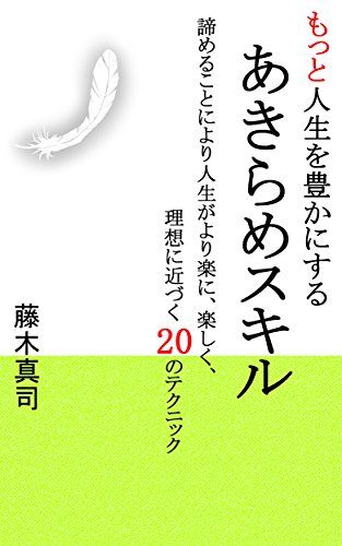 Amazon Co Jp もっと人生を豊かにする あきらめスキル 諦めることにより人生がより楽に 楽しく 理想に近づくのテクニック Ebook 藤木 真司 本