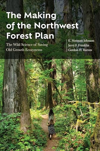 The Making of the Northwest Forest Plan: The Wild Science of Saving Old Growth Ecosystems