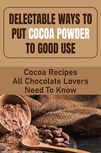 Delectable Ways To Put Cocoa Powder To Good Use: Cocoa Recipes All Chocolate Lovers Need To Know