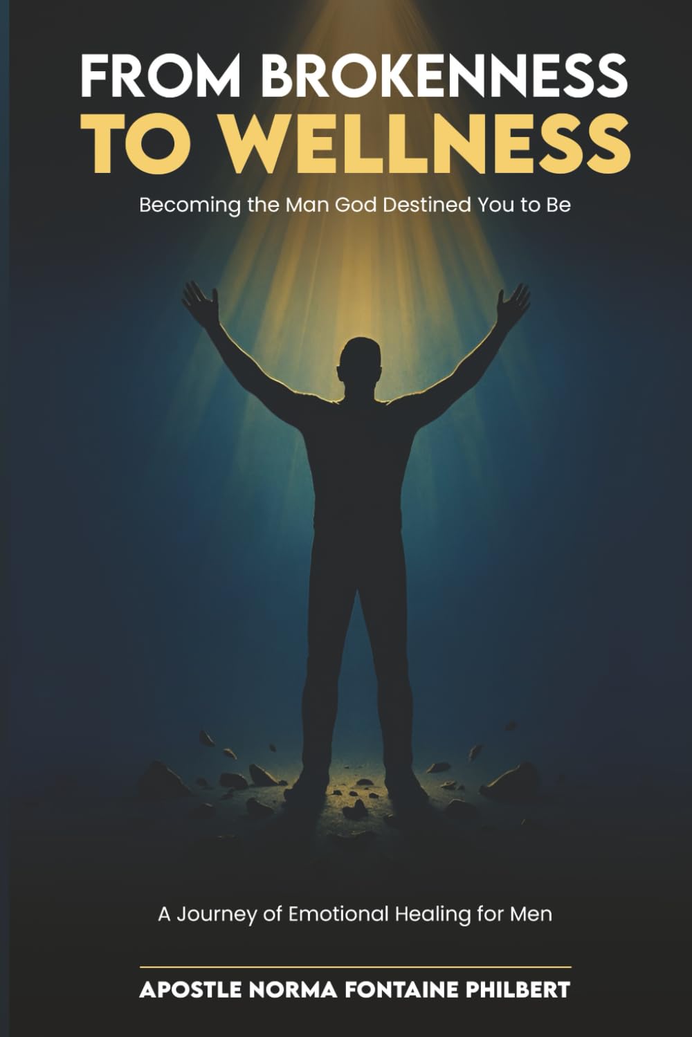 FROM BROKENNESS TO WELLNESS - Becoming the Man God Destined You to Be: A Journey of Emotional Healing for Men