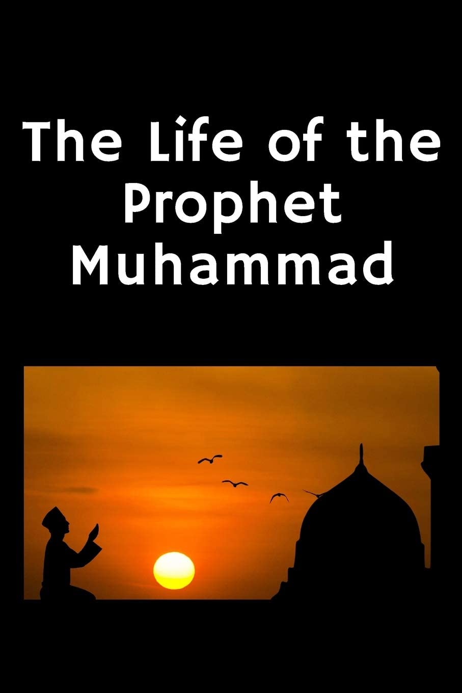 Independently Published The Life of the Prophet Muhammad: (Peace and blessings of Allah be upon him)