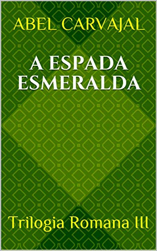 A ESPADA ESMERALDA: Trilogia Romana III