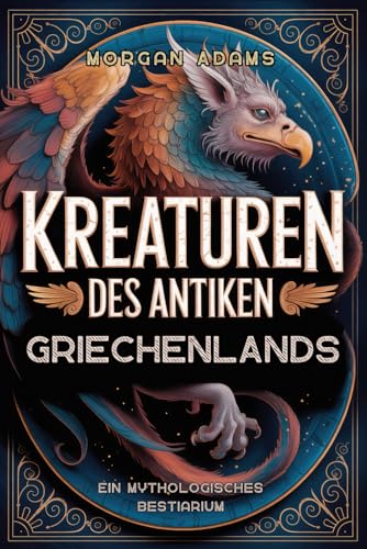 Kreaturen des Antiken Griechenlands: Ein mythologisches Bestiarium (Welt Mythologie Chroniken)