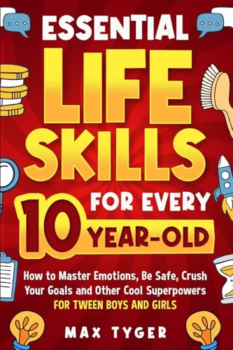 Essential Life Skills for Every 10-Year-Old: How to Master Emotions, Be Safe, Crush Your Goals and Other Cool Superpowers for Tween Boys and Girls (Life Skills for Kids They Don’t Teach in School)