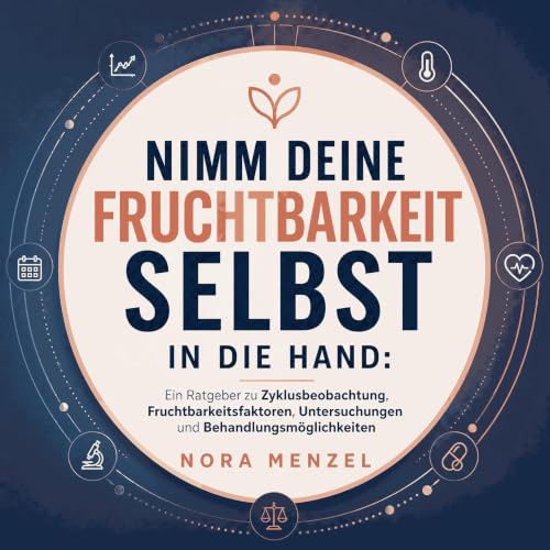 『Nimm deine Fruchtbarkeit selbst in die Hand: Ein Ratgeber zu Zyklusbeobachtung, Fruchtbarkeitsfaktoren, Untersuchungen und B