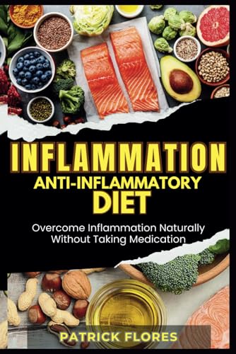 Inflammation: Anti-Inflammatory Diet: Overcome Inflammation Naturally Without Taking Medication