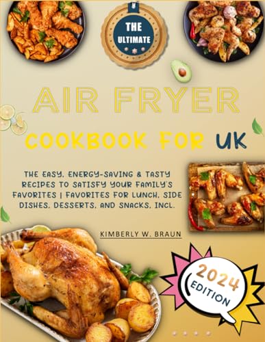 The Ultimate Air Fryer Cookbook for UK: The Easy, Energy-Saving & Tasty Recipes to Satisfy Your Family's Favorites | Favorites for Lunch, Side Dishes, Desserts, and Snacks, Incl.
