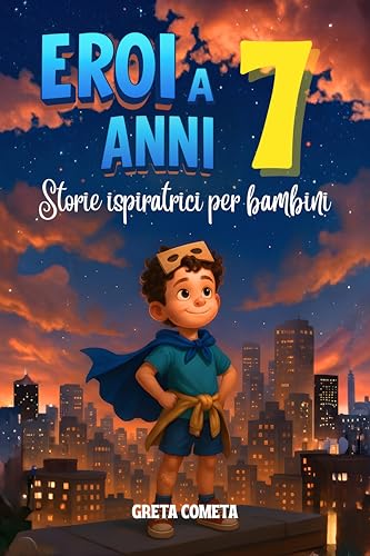 Eroi a 7 Anni: Storie Ispiratrici per Bambini su Gentilezza, Determinazione e Rispetto per Scoprire il Proprio Potenziale (Eroi ed Eroine di Ogni Giorno: Libri Motivazionali per Bambini e Bambine)