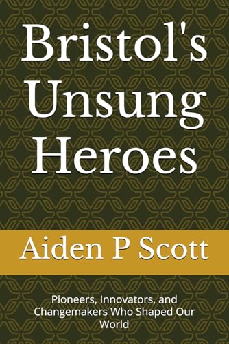Bristol's Unsung Heroes: Pioneers, Innovators, and Changemakers Who Shaped Our World