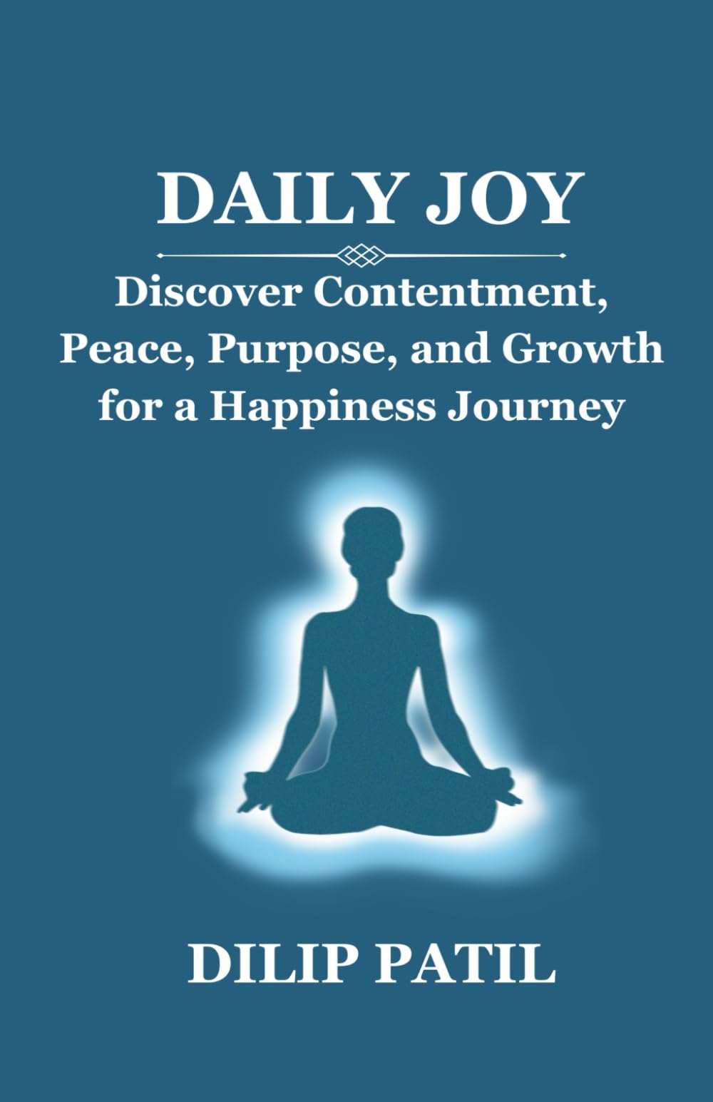 DAILY JOY: Discover Contentment, Peace, Purpose, and Growth for a Happiness Journey