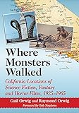 Where Monsters Walked: California Locations of Science Fiction, Fantasy and Horror Films, 1925-1965