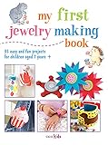 My First Jewelry Making Book: 35 easy and fun projects for children aged 7 years +