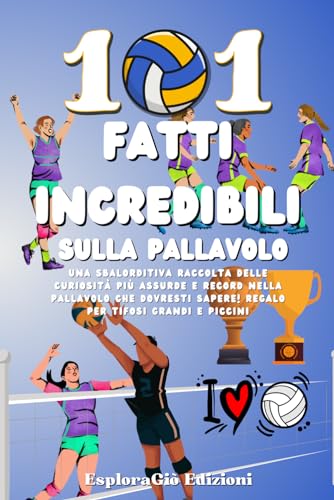 101 Fatti Incredibili sulla Pallavolo: Una Sbalorditiva Raccolta delle Curiosità più Assurde e Record nella Pallavolo che Dovresti Sapere! Regalo per Tifosi Grandi e Piccin