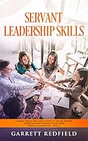 SERVANT LEADERSHIP SKILLS: Complete Step by Step Guide on How to Learn the Methods to Motivation and Persuasion of individuals 1704284937 Book Cover