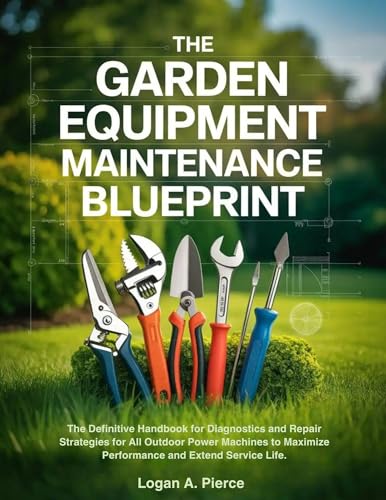 The Garden Equipment Maintenance Blueprint: The Definitive Handbook for Diagnostics and Repair Strategies for All Outdoor Power Machines to Maximize ... ... Life. (The DO-IT-YOURSELF Blueprint)