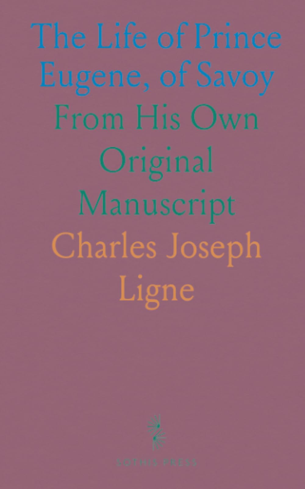 The Life of Prince Eugene, of Savoy: From His Own Original Manuscript