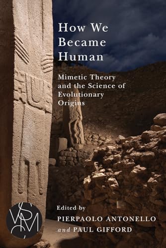 How We Became Human: Mimetic Theory and the Science of Evolutionary Origins (Studies in Violence, Mimesis & Culture)