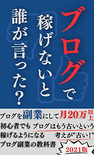 ブログで稼げないと誰が言った？: 【2021年度版】初心者からブログを副業にする現代の戦術