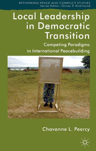 Local Leadership in Democratic Transition: Competing Paradigms in International Peacebuilding (Rethinking Peace and Conflict Studies)