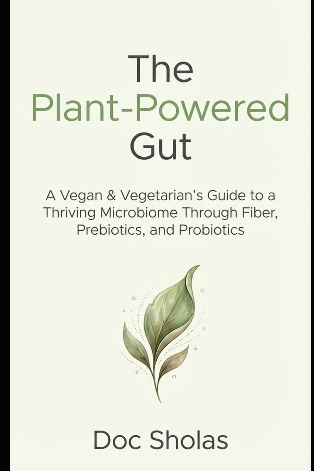 The Plant-Powered Gut A Vegan & Vegetarian's Guide to a Thriving Microbiome Through Fiber, Prebiotics, and Probiotics