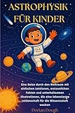 ASTROPHYSIK FÜR KINDER: Eine Reise durch den Weltraum mit einfachen Lektionen, erstaunlichen Fakten und unterhaltsamen Illustrationen, die eine lebenslange Leidenschaft für die Wissenschaft wecken