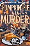 Pumpkin Pie a la Murder: A Small Town Thanksgiving Cozy Mystery with Dog (Thanksgiving Dinners Gone Wrong Mystery Series)