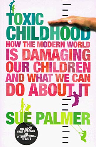 Toxic Childhood: How The Modern World Is Damaging Our Children And What We Can Do About It