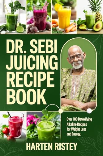 Dr. Sebi Juicing Recipe Book: Over 100 Detoxifying Alkaline Juice Recipes for Weight Loss and Energy