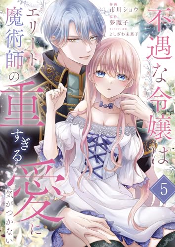 『不遇な令嬢はエリート魔術師の重すぎる愛に気がつかない』5巻