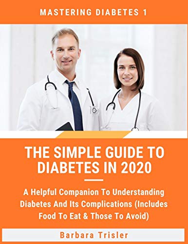 The Simple Guide To Diabetes In 2020: A Helpful Companion To Understanding Diabetes And It's Complications (Includes Food To Eat & Those To Avoid) (Mastering Diabetes)