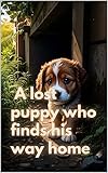 a lost puppy who finds his way home: lost and found: a heartwarming journey of a puppy's return (english edition)