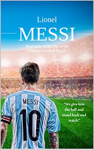 Lionel Messi: Biography Of One Of The Greatest Footballers In The World English Edition Lionel Messi: Biography Of One Of The Greatest Footballers In The World English Edition