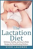 The Lactation Diet: Delicious, Healthy, and Easy to Make Recipes for Breastfeeding Mothers
