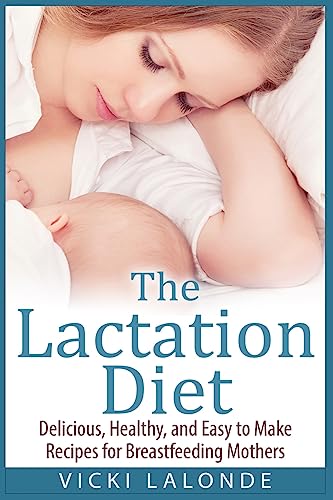 The Lactation Diet: Delicious, Healthy, and Easy to Make Recipes for Breastfeeding Mothers