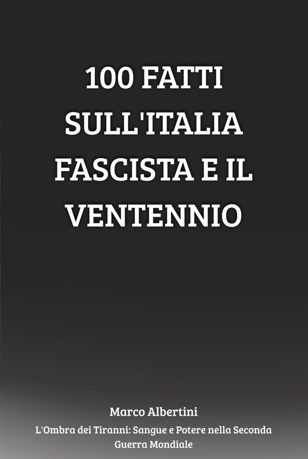 100 Fatti sull'Italia Fascista e il Ventennio: Ascesa, Regime, Guerra e Caduta del Fascismo in Italia (L'Ombra dei Tiranni: Sangue e Potere nella Seconda Guerra Mondiale)