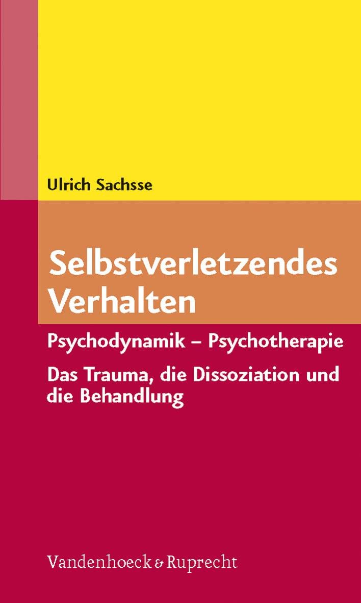 Selbstverletzendes Verhalten: Psychodynamik - Psychotherapie. Das Trauma, Die Dissoziation Und Die Behandlung