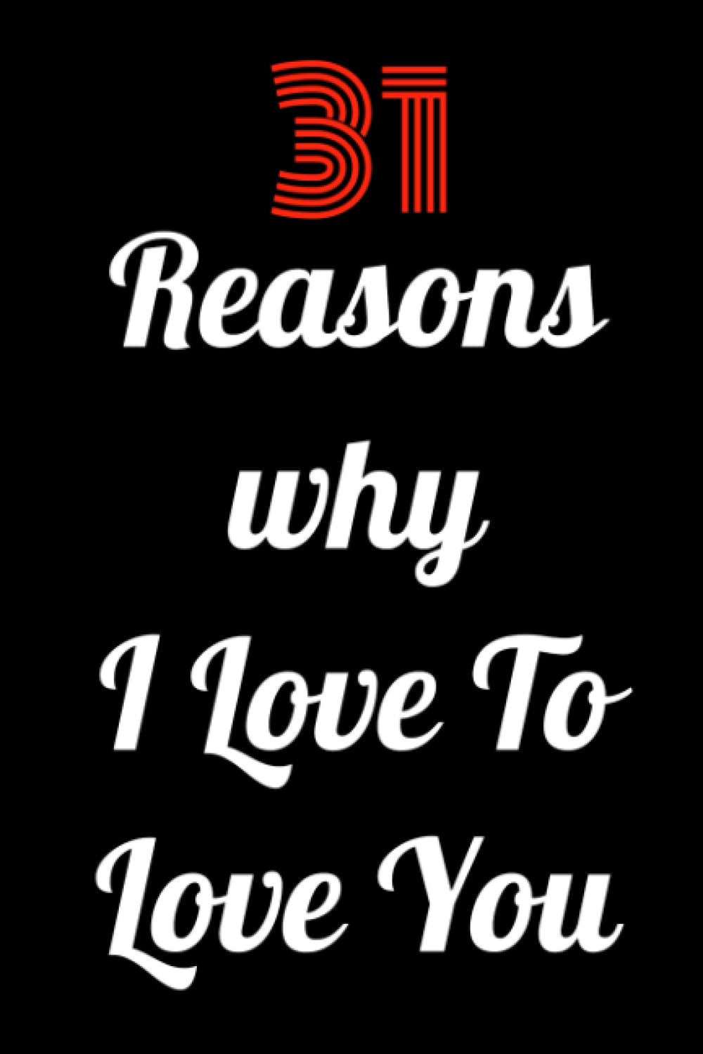 31 Reasons Why I Love To Love You: BLACKCOVER & BLANK Notebook & Fill-In Memory Book & I Love You Book & Gift for Girlfriend & Boyfriend & Wife & ... Anniversary & Mother??s Day & Father??s Day