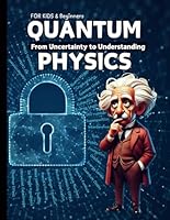 Quantum Physics for Kids and Beginners: From Uncertainty to Understanding-How Tiny Particles and Theories Drive Modern Technology – Quantum Computing ... Quantum Physics books for kids age 10-12-14 B0DCTQTQRT Book Cover