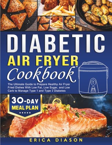 Diabetic Air Fryer Cookbook: The Ultimate Guide to Prepare Healthy Air Fryer Fried Dishes With Low Fat, Low Sugar, and Low Carb to Manage Type 1 and Type 2 Diabetes.