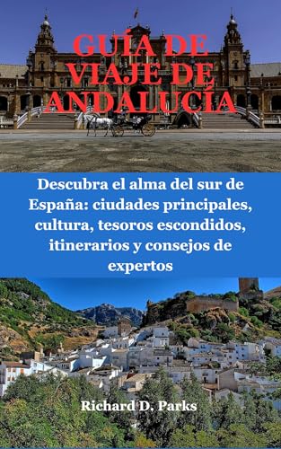 GUÍA DE VIAJE DE ANDALUCÍA: Descubra el alma del sur de España: ciudades principales, cultura, tesoros escondidos, itinerarios y consejos de expertos (Spanish Edition)