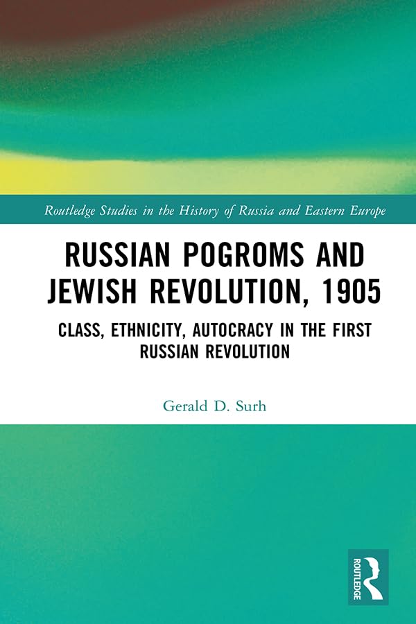 Russian Pogroms and Jewish Revolution, 1905: Class, Ethnicity, Autocracy in the First Russian Revolution (Routledge Studies in the History of Russia and Eastern Europe)      1st Edition, Kindle Edition