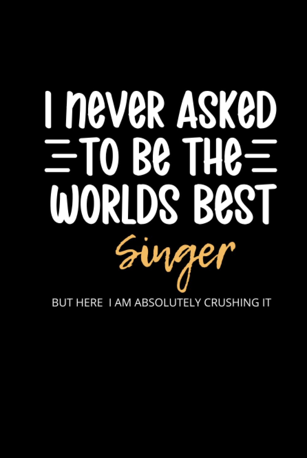 I Never Asked To Be the Worlds Best Singer: Lined Funny Singer Songwriter Notebook, 100 Page Gag Gift, Stocking Filler, Secret Santa Card Alternative, Singer Birthday Gift (Hardcover)