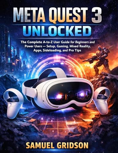 Meta Quest 3 Unlocked: The Complete A-to-Z User Guide for Beginners and Power Users — Setup,...