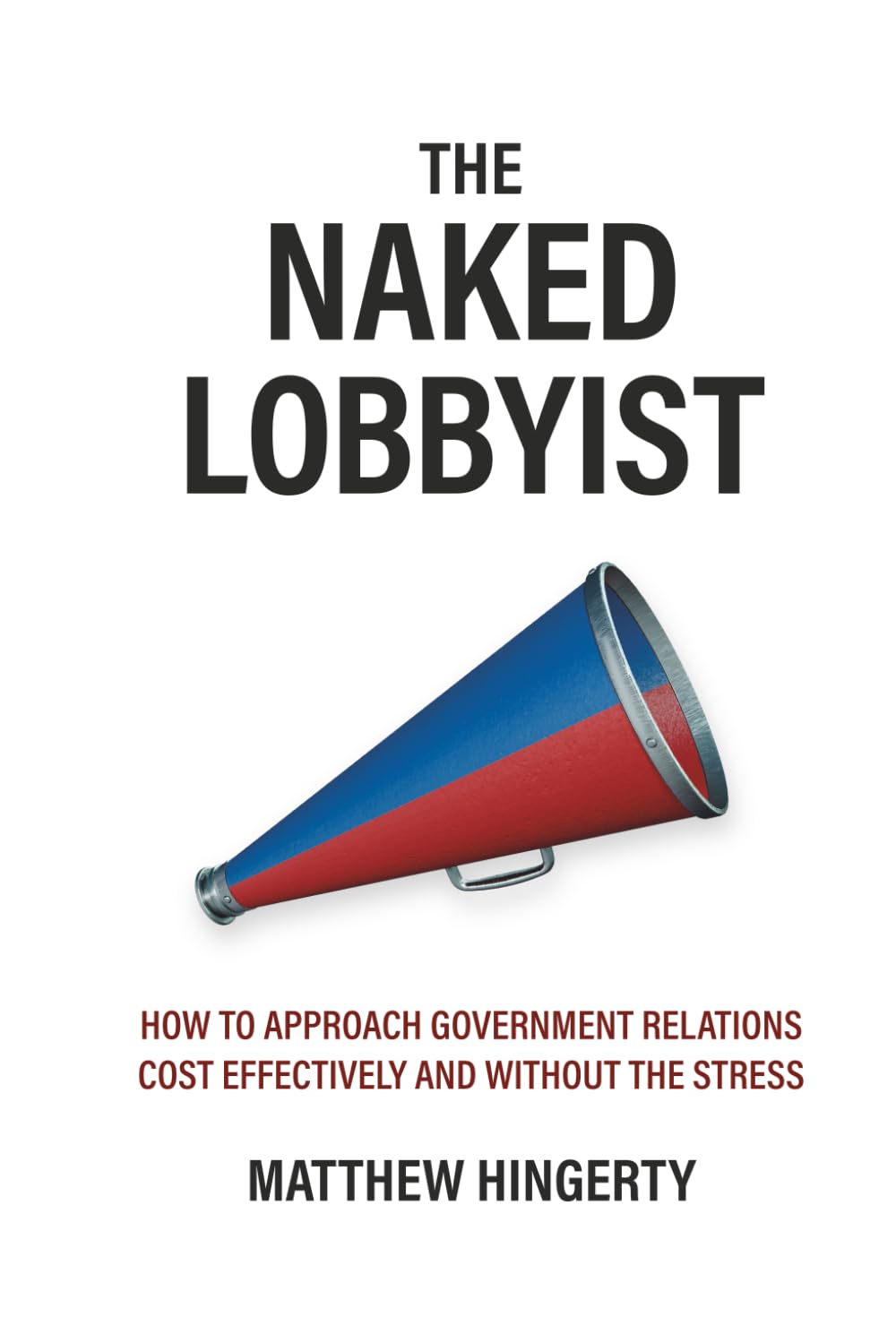 The Naked Lobbyist: How to Approach Government Relations Cost Effectively and Without Stress