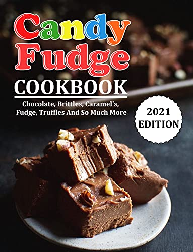 CANDY FUDGE COOKBOOK: Chocolate, Brittles, Caramel's, Fudge, Truffles And So Much More