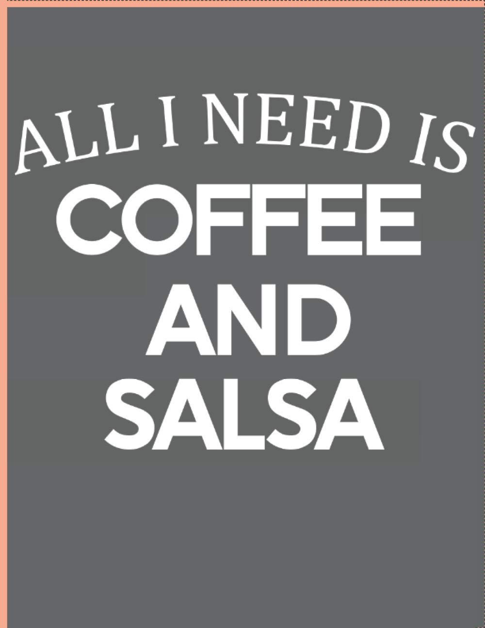 all i need is coffee and salsa: coffee notebook journal-coffee lovers-salsa lovers-dancing