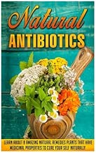 Natural Antibiotics: Learn Eight Amazing Natural Remedies that Have Medicinal Properties to Cure Yourself Naturally