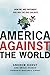 America Against the World: How We Are Different and Why We Are Disliked